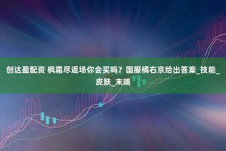 创达盈配资 枫霜尽返场你会买吗？国服橘右京给出答案_技能_皮肤_末端