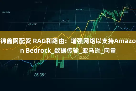 锦鑫网配资 RAG和路由：增强网络以支持Amazon Bedrock_数据传输_亚马逊_向量