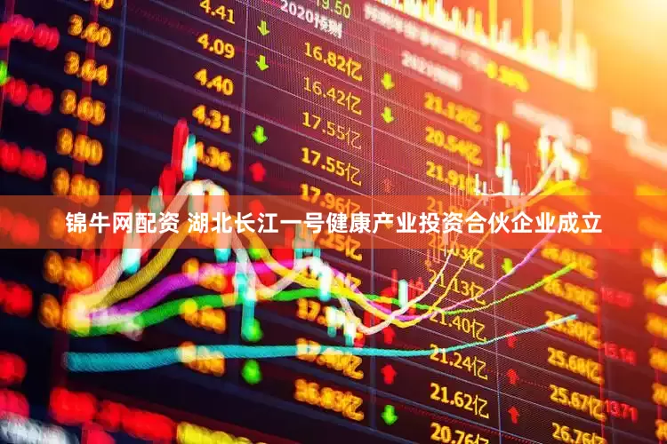 锦牛网配资 湖北长江一号健康产业投资合伙企业成立