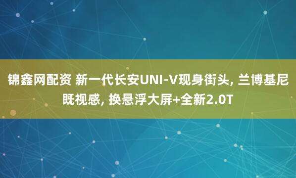 锦鑫网配资 新一代长安UNI-V现身街头, 兰博基尼既视感, 换悬浮大屏+全新2.0T