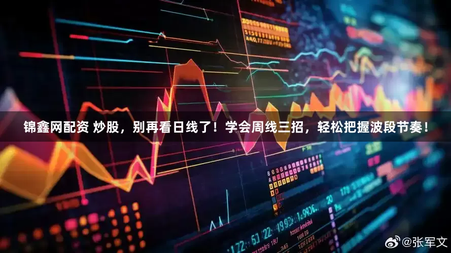 锦鑫网配资 炒股，别再看日线了！学会周线三招，轻松把握波段节奏！