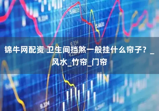 锦牛网配资 卫生间挡煞一般挂什么帘子？_风水_竹帘_门帘