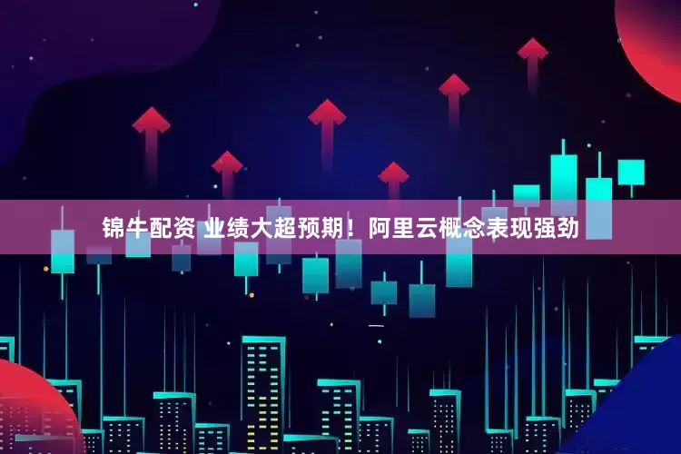 锦牛配资 业绩大超预期！阿里云概念表现强劲